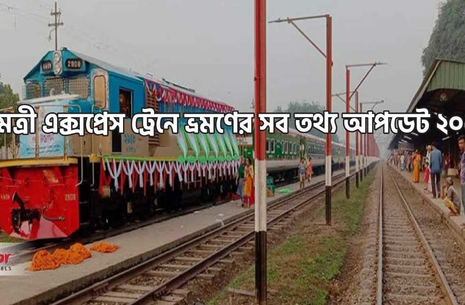 মৈত্রী এক্সপ্রেস ট্রেনে ভ্রমণের সব তথ্য আপডেট ২০২০